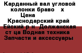 Карданный вал угловой колонки браво 2 х › Цена ­ 50 000 - Краснодарский край, Ейский р-н, Должанская ст-ца Водная техника » Запчасти и аксессуары   